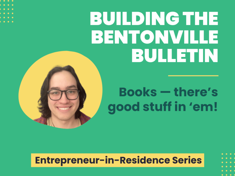 Graphic for 'Building the Bentonville Bulletin' in the Entrepreneur-in-Residence Series. Green background with a photo of a smiling person with glasses. Text reads, 'Books — there’s good stuff in ’em!